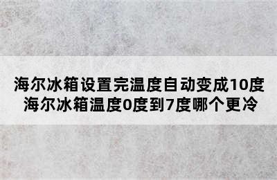 海尔冰箱设置完温度自动变成10度 海尔冰箱温度0度到7度哪个更冷